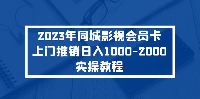 【副业项目5360期】2023年同城影视会员卡上门推销日入1000-2000实操教程-掘金计划