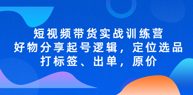 【副业项目5244期】短视频带货实战训练营，好物分享起号逻辑，定位选品打标签、出单，原价-掘金计划