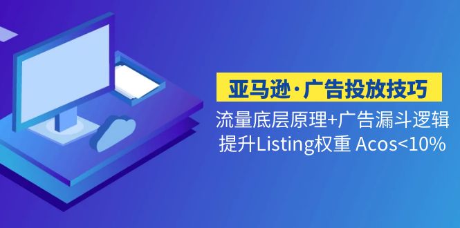 【副业项目5222期】亚马逊·广告投放技巧流量底层+广告漏斗逻辑+提升Listing权重 Acos-掘金计划