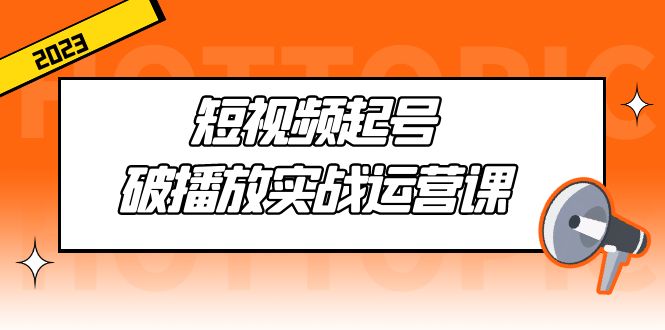 【副业项目5205期】短视频起号·破播放实战运营课，用通俗易懂大白话带你玩转短视频-掘金计划