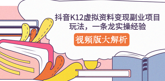 【副业项目5389期】抖音K12虚拟资料变现副业项目玩法，一条龙实操经验，视频版大解析-掘金计划