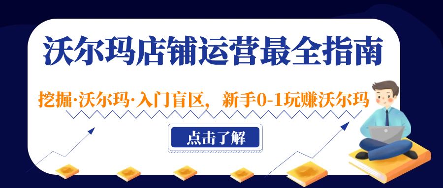 【副业项目5243期】沃尔玛店铺·运营最全指南，挖掘·沃尔玛·入门盲区，新手0-1玩赚沃尔玛-掘金计划