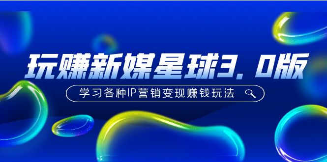 【副业项目5210期】《玩赚新媒星球3.0版》学习各种IP营销变现赚钱玩法（价值498）-掘金计划