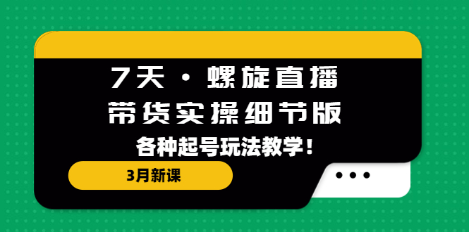 【副业项目5310期】7天·螺旋直播·带货实操细节版：3月新课，各种起号玩法教学-掘金计划