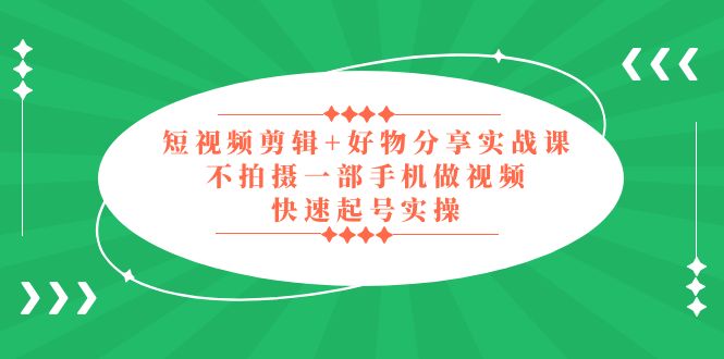 【副业项目5398期】短视频剪辑+好物分享实战课，无需拍摄一部手机做视频，快速起号实操-掘金计划