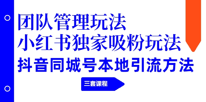 【副业项目2274期】团队管理玩法+小红书独家吸粉玩法+抖音同城号本地引流方法（三套课程）-掘金计划