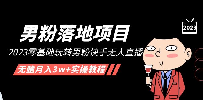【副业项目5211期】【男粉落地项目】2023零基础玩转男粉快手无人直播，无脑月入3w+实操教程-掘金计划