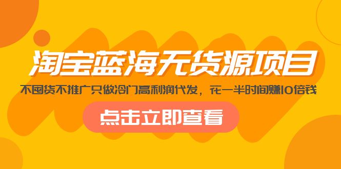 【副业项目5235期】淘宝蓝海无货源项目，不囤货不推广只做冷门高利润代发，花一半时间赚10倍钱-掘金计划