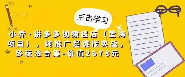 【副业项目5268期】小乔·拼多多视频起店（蓝海项目），纯推广起链接实战，多玩法合集-价值2678元-掘金计划