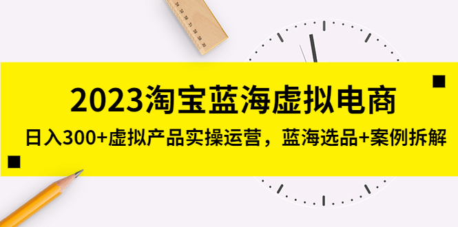 【副业项目5309期】2023淘宝蓝海虚拟电商，日入300+虚拟产品实操运营，蓝海选品+案例拆解-掘金计划