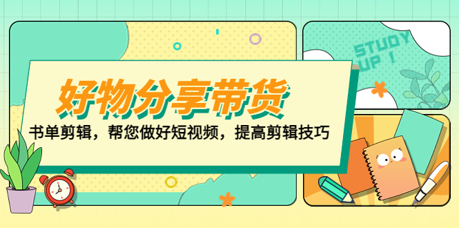 【副业项目5344期】好物/分享/带货、书单剪辑，帮您做好短视频，提高剪辑技巧 打造百人直播间-掘金计划