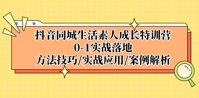 【副业项目5426期】抖音同城生活素人成长特训营，0-1实战落地，方法技巧|实战应用|案例解析-掘金计划