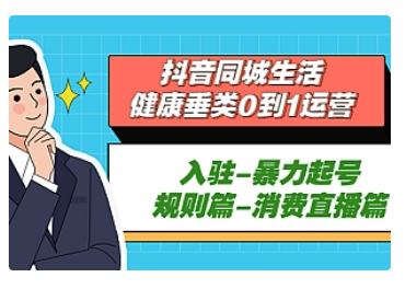 【副业项目5428期】抖音同城生活-健康垂类0到1运营：入驻-暴力起号-规则篇-消费直播篇-掘金计划