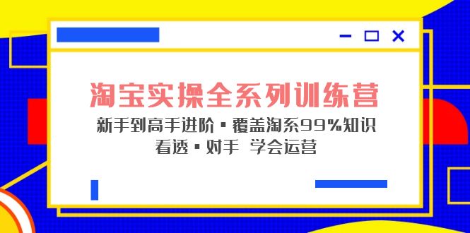 【副业项目5316期】淘宝实操全系列训练营 新手到高手进阶·覆盖·99%知识 看透·对手 学会运营-掘金计划