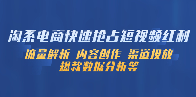 【副业项目5622期】淘系电商快速抢占短视频红利：流量解析 内容创作 渠道投放 爆款数据分析等-掘金计划