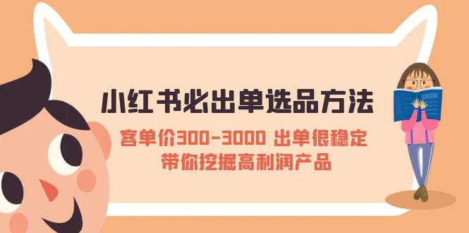 【副业项目5626期】小红书必出单选品方法：客单价300-3000 出单很稳定 带你挖掘高利润产品-掘金计划