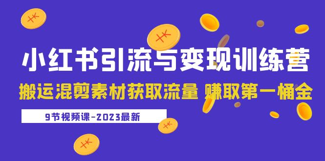 【副业项目5629期】2023小红书引流与变现训练营：搬运混剪素材获取流量 赚取第一桶金（9节课）-掘金计划