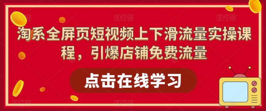 【副业项目5630期】淘系-全屏页短视频上下滑流量实操课程，引爆店铺免费流量（87节视频课）-掘金计划
