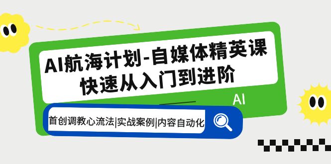 【副业项目5636期】AI航海计划-自媒体精英课 入门到进阶 首创调教心流法|实战案例|内容自动化-掘金计划