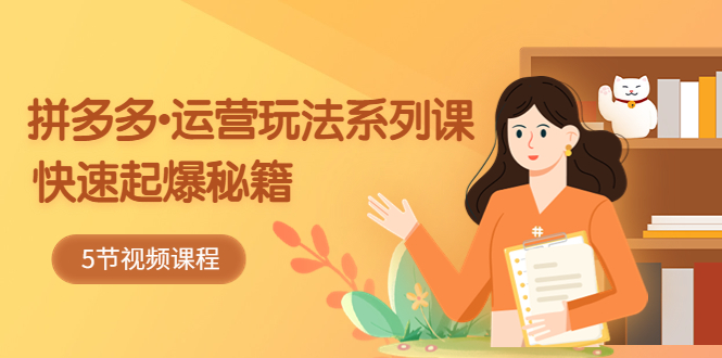 【副业项目5645期】2023拼多多-运营玩法系列课：快速起爆秘籍（5节视频课）-掘金计划