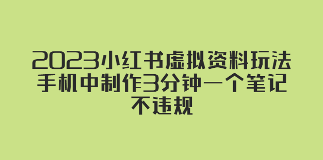 【副业项目5649期】2023小红书虚拟资料玩法，手机中制作3分钟一个笔记不违规-掘金计划