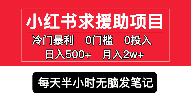 【副业项目5650期】小红书求援助项目，冷门但暴利 0门槛无脑发笔记 日入500+月入2w 可多号操作-掘金计划