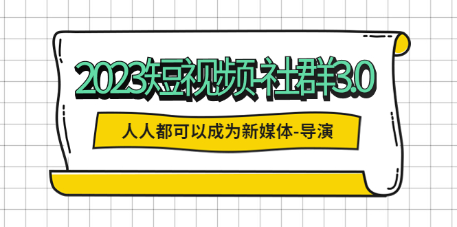 【副业项目5653期】2023短视频-社群3.0，人人都可以成为新媒体-导演 (包含内部社群直播课全套)-掘金计划