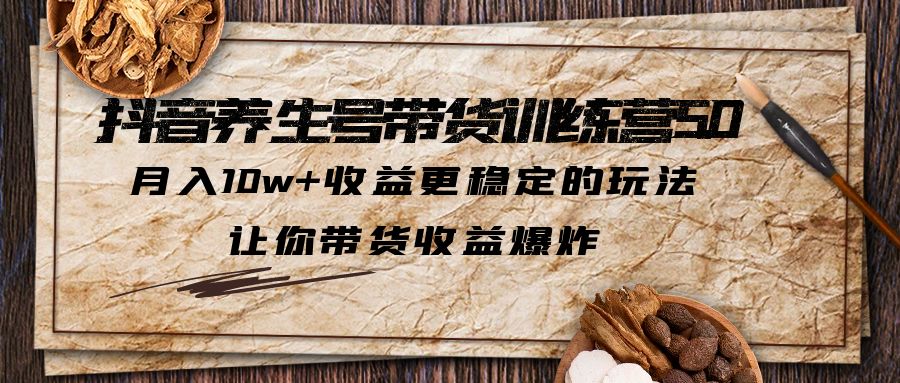 【副业项目5438期】抖音养生号带货·训练营5.0，月入10w+收益更稳定的玩法，让你带货收益爆炸-掘金计划