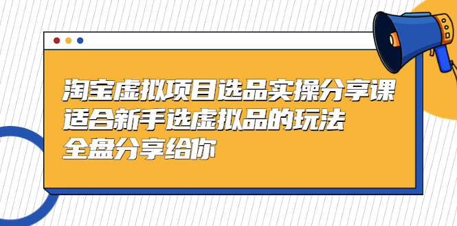 【副业项目5439期】黄岛主-淘宝虚拟项目选品实操分享课，适合新手选虚拟品的玩法 全盘分享给你-掘金计划