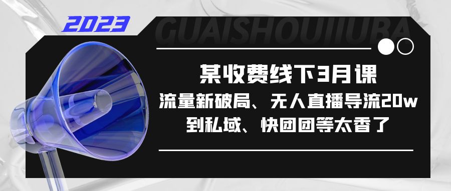 【副业项目5442期】某收费线下3月课，流量新破局、无人直播导流20w到私域、快团团等太香了-掘金计划