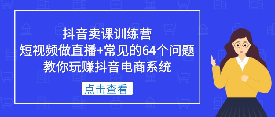 【副业项目5443期】抖音卖课训练营，短视频做直播+常见的64个问题 教你玩赚抖音电商系统-掘金计划