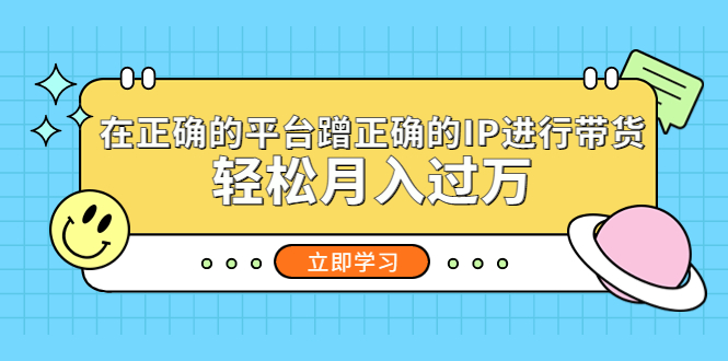 【副业项目5448期】在正确的平台蹭正确的IP进行带货，轻松月入过万-掘金计划