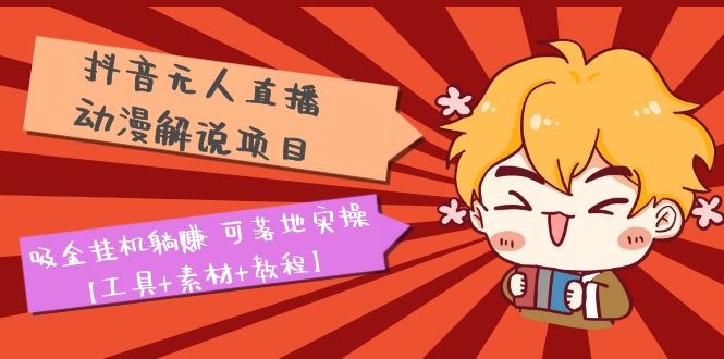 【副业项目5467期】抖音无人直播·动漫解说项目：吸金挂机躺赚 可落地实操【工具+素材+教程】-掘金计划