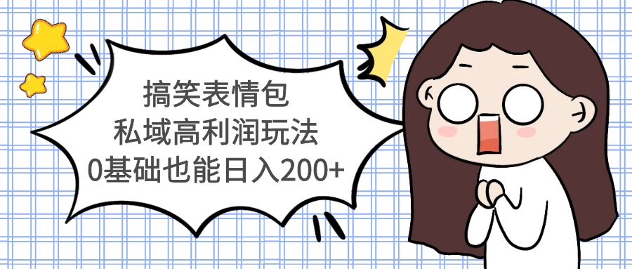 【副业项目5471期】搞笑表情包私域高利润玩法，0基础也能日入200+-掘金计划