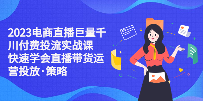 【副业项目5475期】2023电商直播巨量千川付费投流实战课，快速学会直播带货运营投放·策略-掘金计划