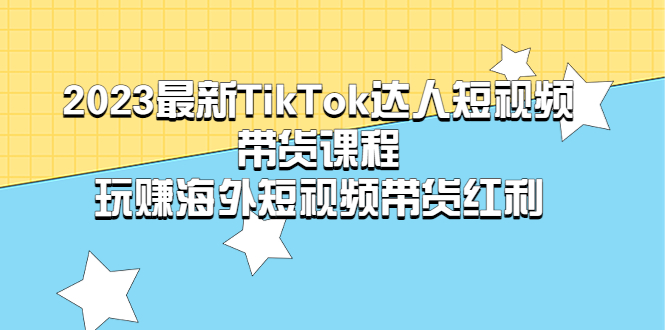 【副业项目5484期】2023最新TikTok·达人短视频带货课程，玩赚海外短视频带货·红利-掘金计划