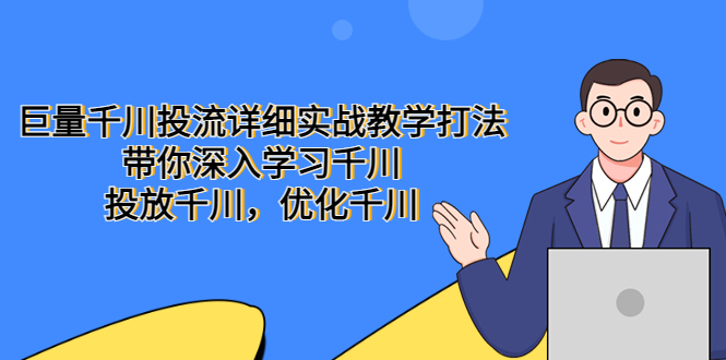 【副业项目5485期】巨量千川投流详细实战教学打法：带你深入学习千川，投放千川，优化千川-掘金计划