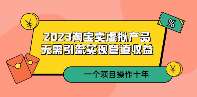 【副业项目5490期】2023淘宝卖虚拟产品，无需引流实现管道收益 一个项目能操作十年-掘金计划