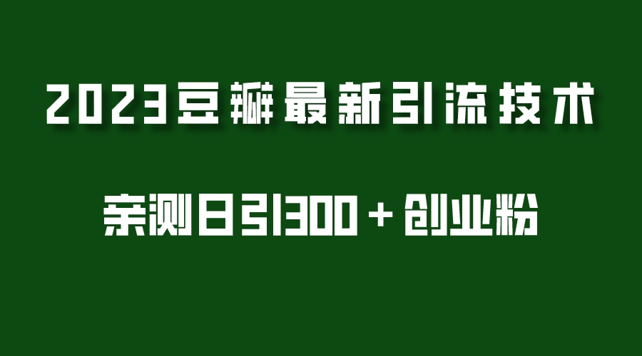 【副业项目5495期】2023豆瓣引流最新玩法，实测日引流创业粉300＋（7节视频课）-掘金计划