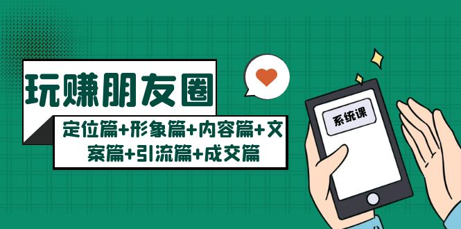 【副业项目5496期】玩赚朋友圈月入10w的秘密：定位篇+形象篇+内容篇+文案篇+引流篇+成交篇-掘金计划