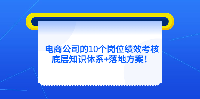 【副业项目5500期】电商公司的10个岗位绩效考核的底层知识体系+落地方案-掘金计划