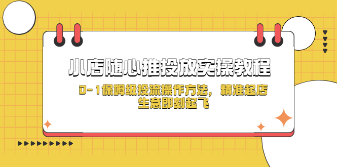 【副业项目5512期】小店随心推投放实操教程，0-1保姆级投流操作方法，精准起店，生意即刻起飞-掘金计划