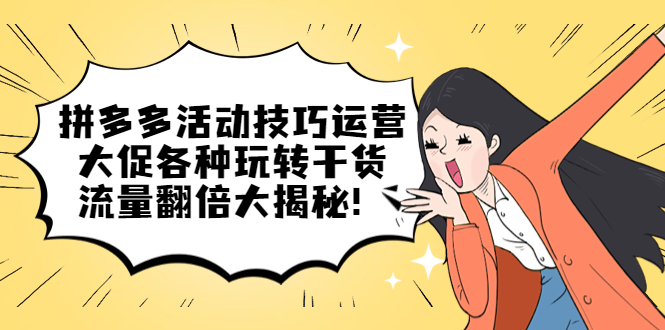【副业项目5521期】拼多多活动技巧运营：大促各种玩转干货，流量翻倍大揭秘-掘金计划
