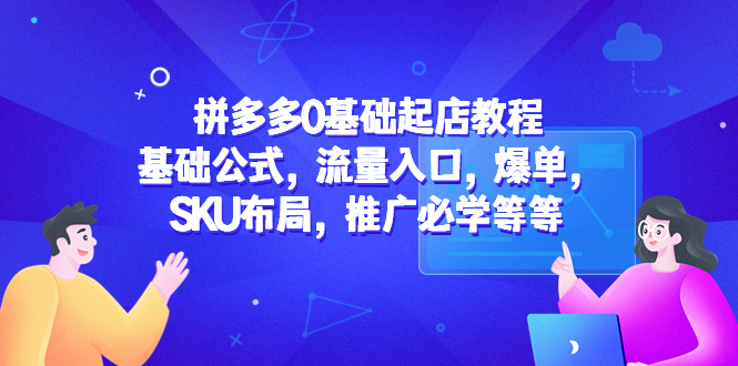 【副业项目5524期】拼多多0基础起店教程：基础公式，流量入口，爆单，SKU布局，推广必学等等-掘金计划