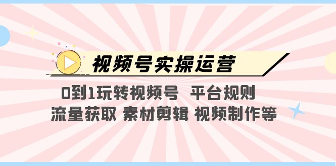 【副业项目5528期】视频号实操运营，0到1玩转视频号 平台规则 流量获取 素材剪辑 视频制作等-掘金计划