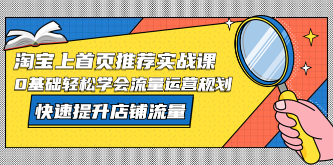 【副业项目5536期】淘宝上首页/推荐实战课：0基础轻松学会流量运营规划，快速提升店铺流量-掘金计划