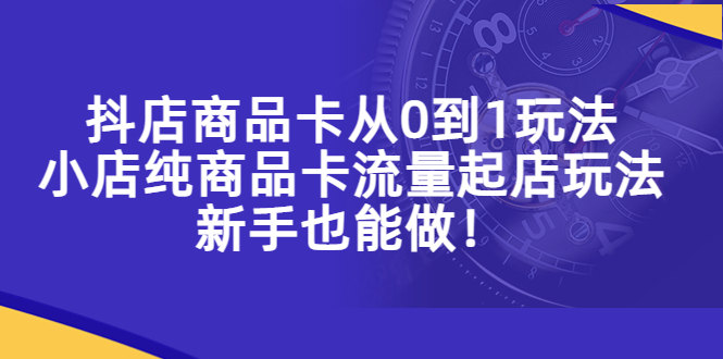 【副业项目5544期】抖店商品卡从0到1玩法，小店纯商品卡流量起店玩法，新手也能做-掘金计划