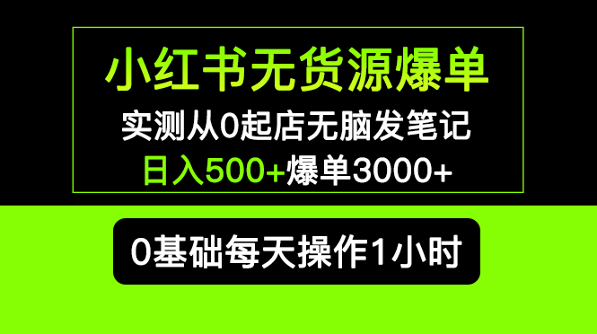 【副业项目5585期】小红书无货源爆单 实测从0起店无脑发笔记 日入500+爆单3000+长期项目可多店-掘金计划