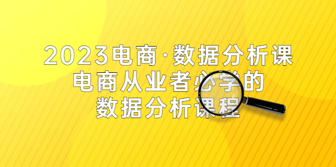 【副业项目5586期】2023电商·数据分析课，电商·从业者必学的数据分析课程（42节课）-掘金计划
