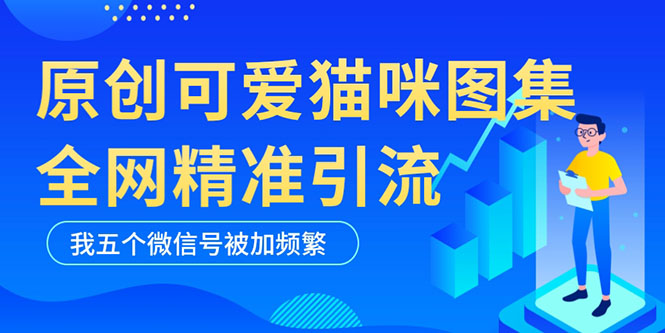 【副业项目5588期】黑科技纯原创可爱猫咪图片，全网精准引流，实操5个VX号被加频繁-掘金计划